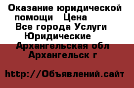 Оказание юридической помощи › Цена ­ 500 - Все города Услуги » Юридические   . Архангельская обл.,Архангельск г.
